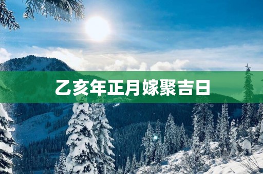 乙亥年正月嫁聚吉日