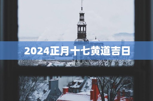 2025正月十七黄道吉日