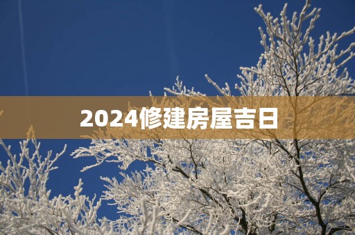 2025修建房屋吉日