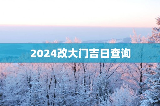 2025改大门吉日查询