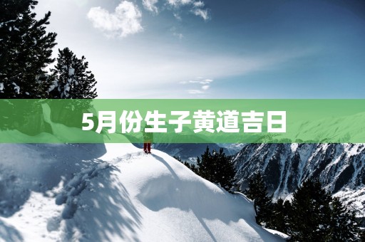 5月份生子黄道吉日