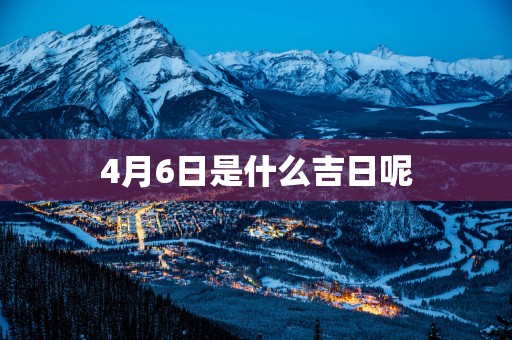 4月6日是什么吉日呢
