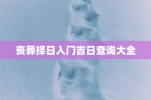 丧葬择日入门吉日查询大全