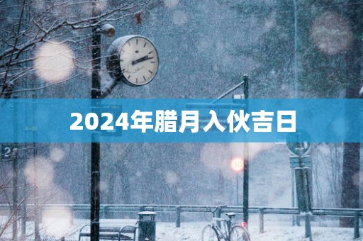 2025年腊月入伙吉日