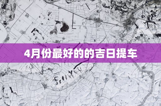 4月份最好的的吉日提车