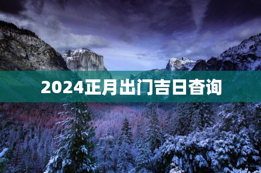 2025正月出门吉日杳询