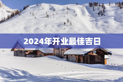 2025年开业最佳吉日