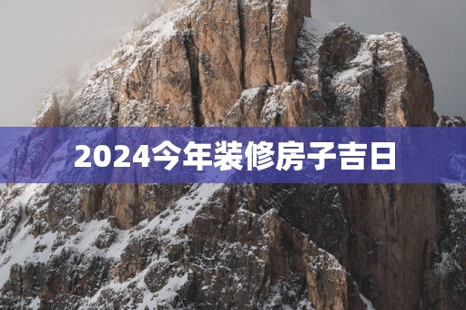 2025今年装修房子吉日
