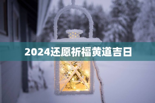 2025还愿祈福黄道吉日