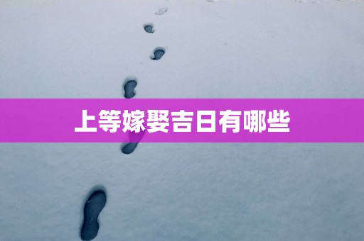 上等嫁娶吉日有哪些