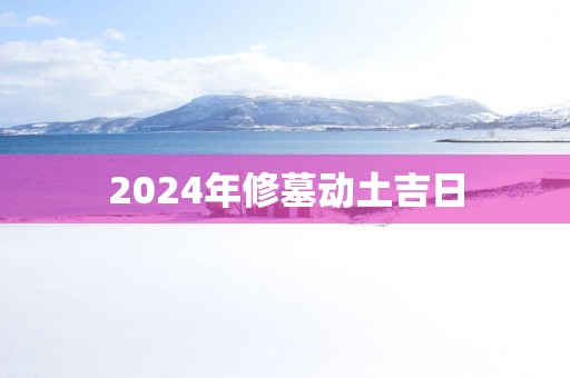2025年修墓动土吉日