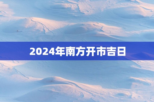 2025年南方开市吉日