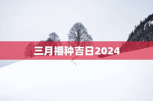 三月播种吉日2025