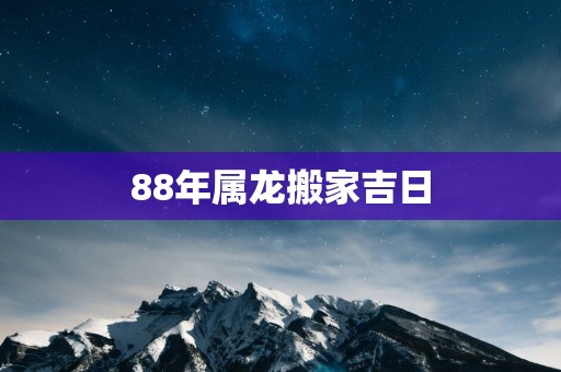 88年属龙搬家吉日