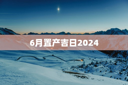 6月置产吉日2025
