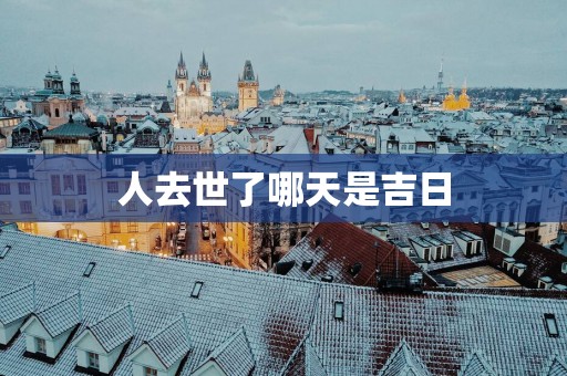 人去世了哪天是吉日
