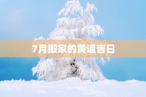 7月搬家的黄道吉日