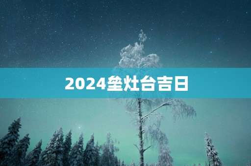 2025垒灶台吉日