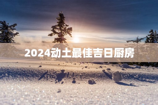 2025动土最佳吉日厨房