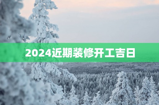 2025近期装修开工吉日