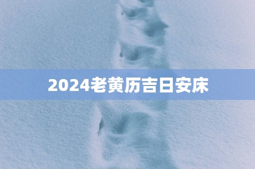 2025老黄历吉日安床