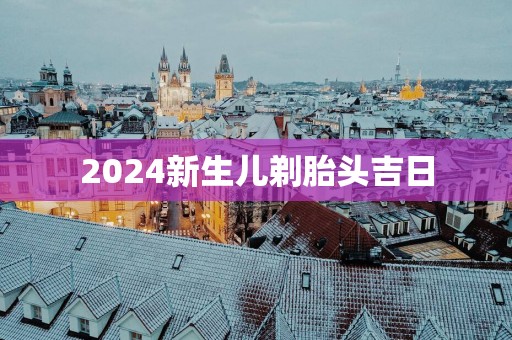 2025新生儿剃胎头吉日