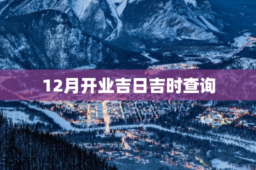 12月开业吉日吉时查询