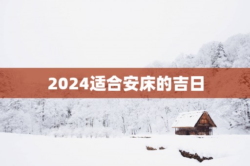 2025适合安床的吉日