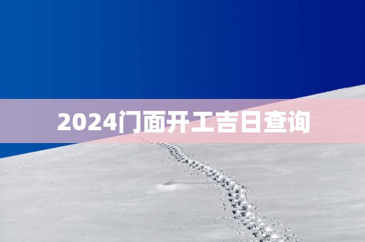 2025门面开工吉日查询