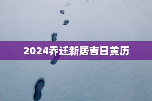 2025乔迁新居吉日黄历