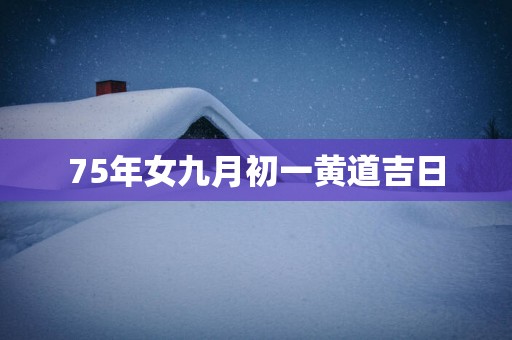 75年女九月初一黄道吉日