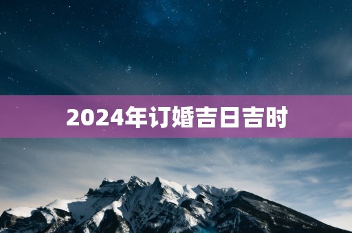 2025年订婚吉日吉时