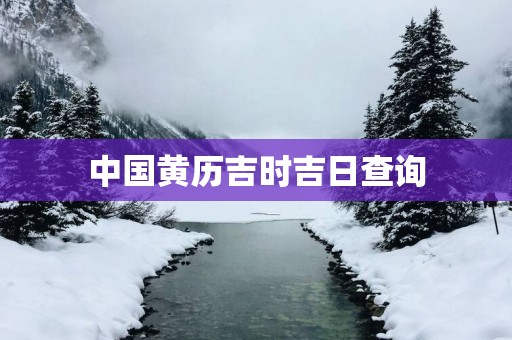 中国黄历吉时吉日查询