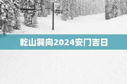 乾山巽向2025安门吉日