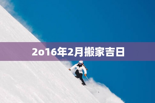 2o16年2月搬家吉日