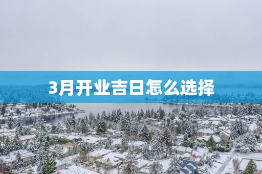 3月开业吉日怎么选择