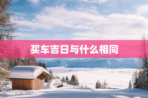 买车吉日与什么相同