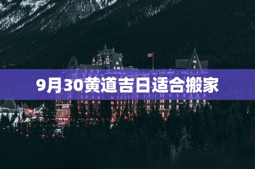 9月30黄道吉日适合搬家