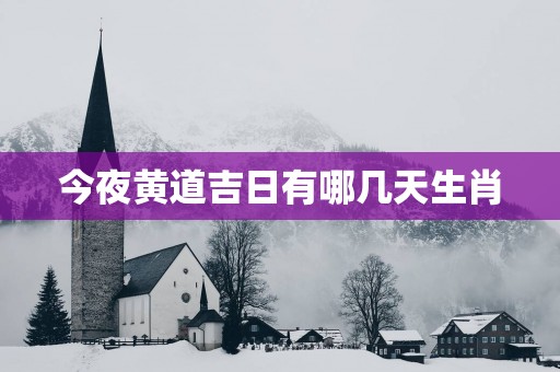 今夜黄道吉日有哪几天生肖