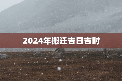 2025年搬迁吉日吉时