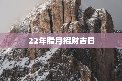 22年腊月招财吉日
