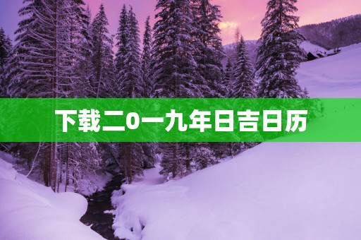 下载二0一九年日吉日历