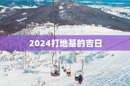 2025打地基的吉日