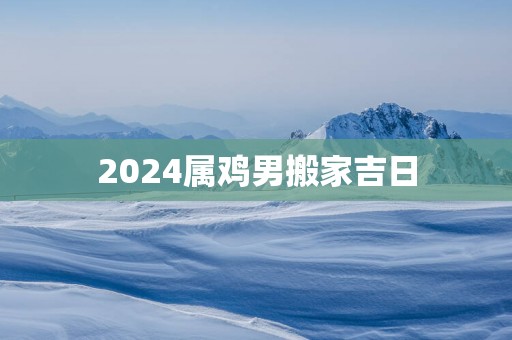 2025属鸡男搬家吉日
