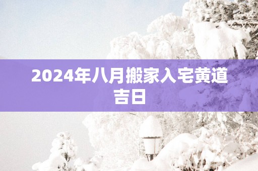 2025年八月搬家入宅黄道吉日