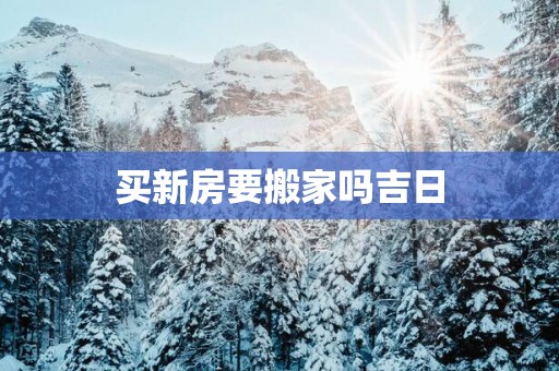 买新房要搬家吗吉日