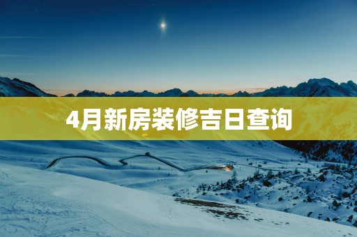 4月新房装修吉日查询