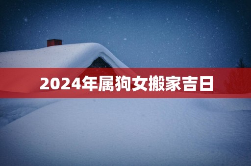 2025年属狗女搬家吉日