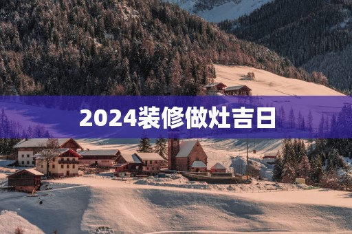 2025装修做灶吉日