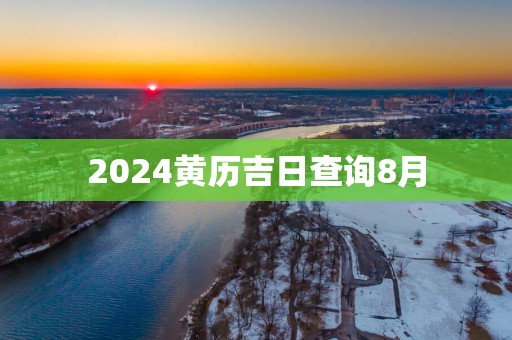 2025黄历吉日查询8月